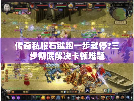 传奇私服右键跑一步就停?三步彻底解决卡顿难题