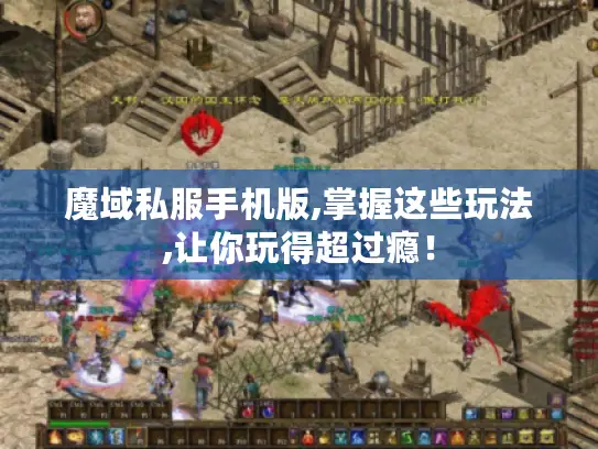 魔域私服手机版,掌握这些玩法,让你玩得超过瘾! 魔域私服手机版,掌握这些玩法,让你玩得超过瘾!