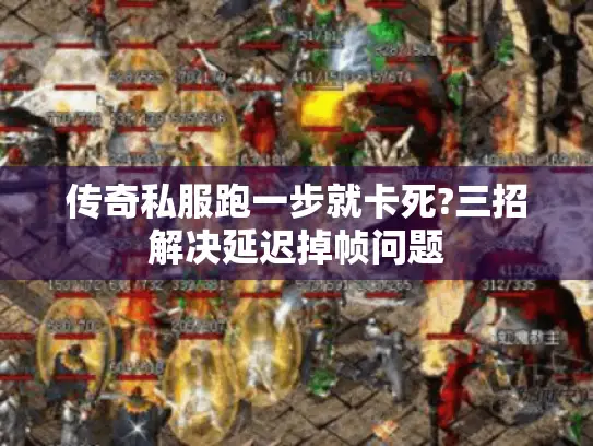 传奇私服跑一步就卡死?三招解决延迟掉帧问题