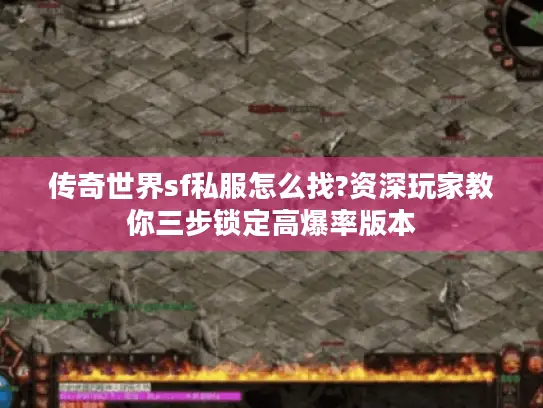 传奇世界sf私服怎么找?资深玩家教你三步锁定高爆率版本