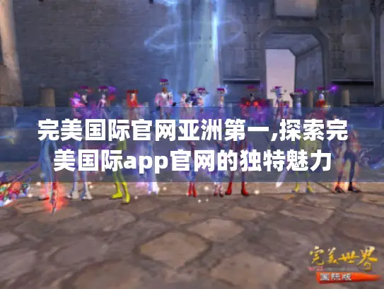 完美国际官网亚洲第一,探索完美国际app官网的独特魅力 完美国际官网亚洲第一,探索完美国际app官网的独特魅力