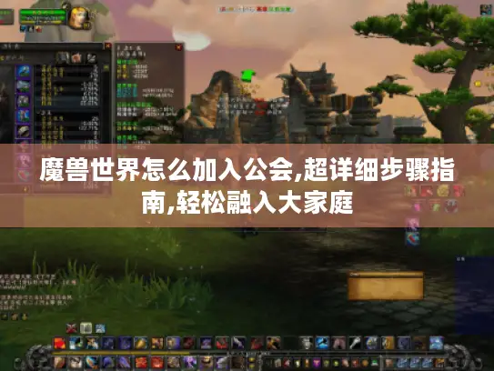 魔兽世界怎么加入公会,超详细步骤指南,轻松融入大家庭