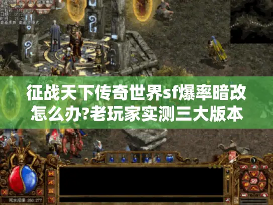 征战天下传奇世界sf爆率暗改怎么办?老玩家实测三大版本差异 征战天下传奇世界sf爆率暗改怎么办?老玩家实测三大版本差异