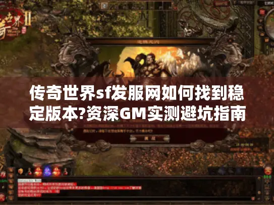 传奇世界sf发服网如何找到稳定版本?资深GM实测避坑指南