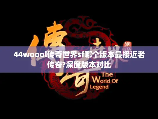 44woool传奇世界sf哪个版本最接近老传奇?深度版本对比 44woool传奇世界sf哪个版本最接近老传奇?深度版本对比