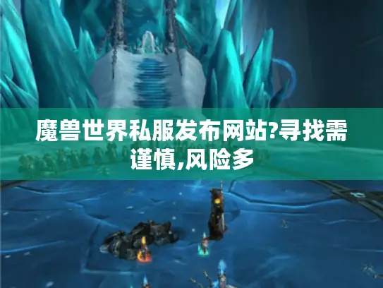 魔兽世界私服发布网站?寻找需谨慎,风险多