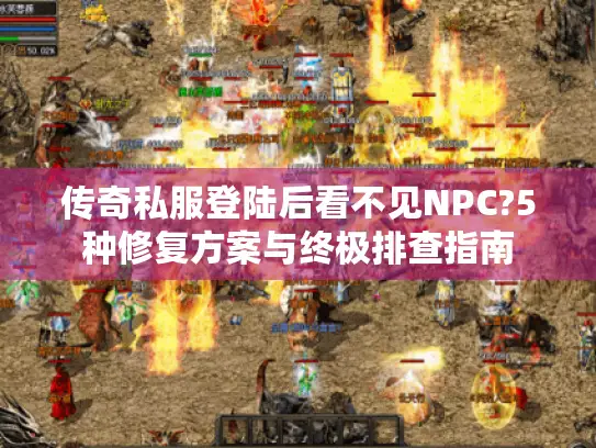传奇私服登陆后看不见NPC?5种修复方案与终极排查指南