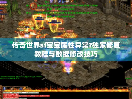 传奇世界sf宝宝属性异常?独家修复教程与数据修改技巧