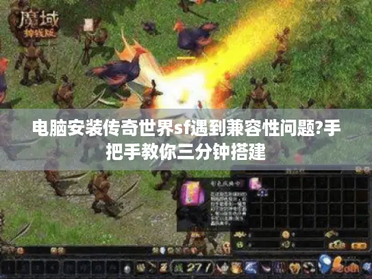 电脑安装传奇世界sf遇到兼容性问题?手把手教你三分钟搭建