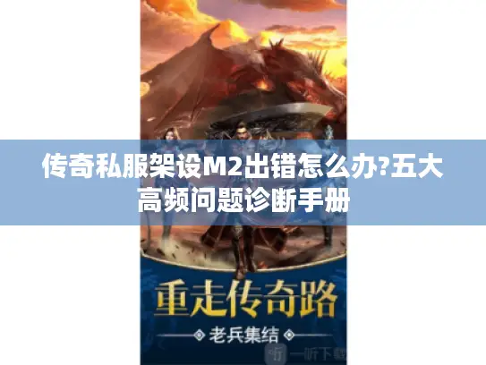 传奇私服架设M2出错怎么办?五大高频问题诊断手册