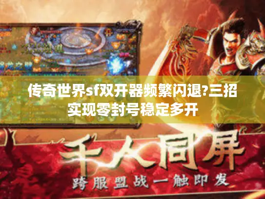 传奇世界sf双开器频繁闪退?三招实现零封号稳定多开