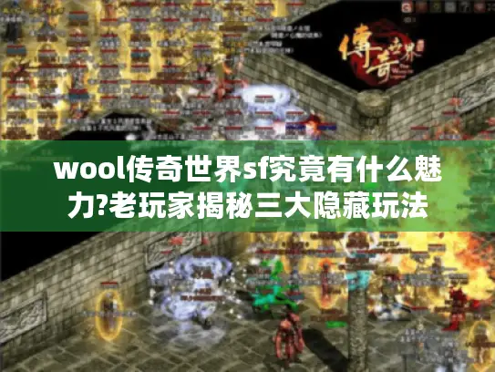 wool传奇世界sf究竟有什么魅力?老玩家揭秘三大隐藏玩法