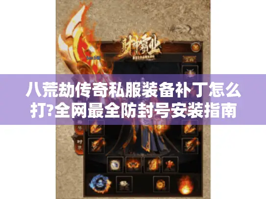 八荒劫传奇私服装备补丁怎么打?全网最全防封号安装指南 八荒劫传奇私服装备补丁怎么打?全网最全防封号安装指南