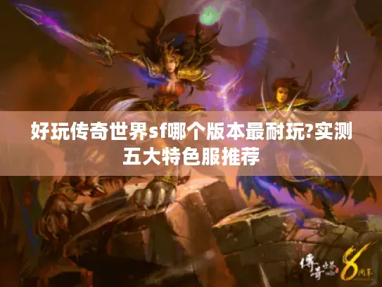 好玩传奇世界sf哪个版本最耐玩?实测五大特色服推荐