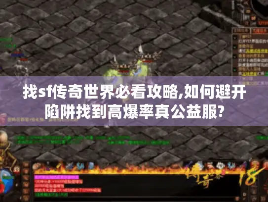 找sf传奇世界必看攻略,如何避开陷阱找到高爆率真公益服?