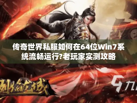 传奇世界私服如何在64位Win7系统流畅运行?老玩家实测攻略