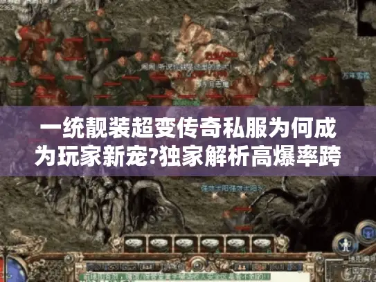 一统靓装超变传奇私服为何成为玩家新宠?独家解析高爆率跨服玩法 一统靓装超变传奇私服为何成为玩家新宠?独家解析高爆率跨服玩法