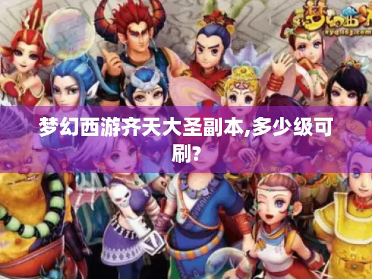 梦幻西游齐天大圣副本,多少级可刷?