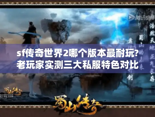 sf传奇世界2哪个版本最耐玩?老玩家实测三大私服特色对比