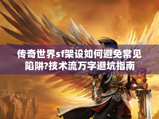 传奇世界sf架设如何避免常见陷阱?技术流万字避坑指南 传奇世界sf架设如何避免常见陷阱?技术流万字避坑指南
