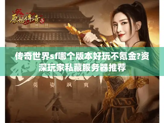 传奇世界sf哪个版本好玩不氪金?资深玩家私藏服务器推荐