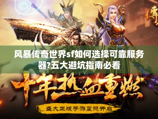 风暴传奇世界sf如何选择可靠服务器?五大避坑指南必看 风暴传奇世界sf如何选择可靠服务器?五大避坑指南必看