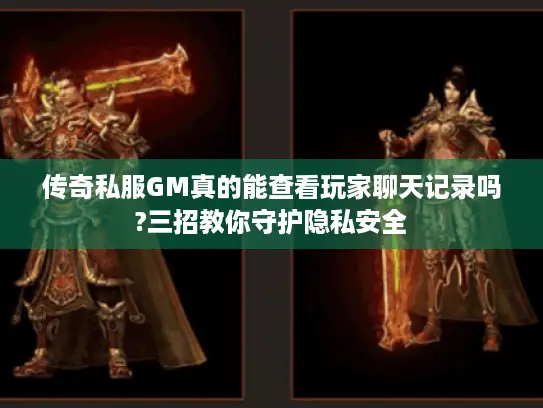 传奇私服GM真的能查看玩家聊天记录吗?三招教你守护隐私安全
