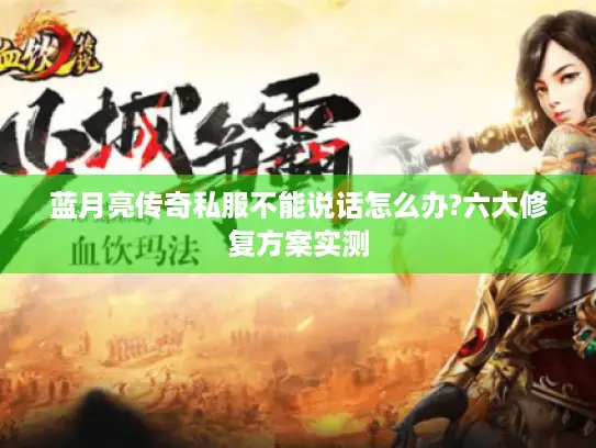 蓝月亮传奇私服不能说话怎么办?六大修复方案实测
