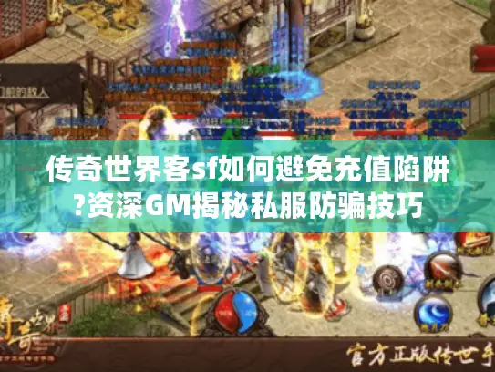传奇世界客sf如何避免充值陷阱?资深GM揭秘私服防骗技巧