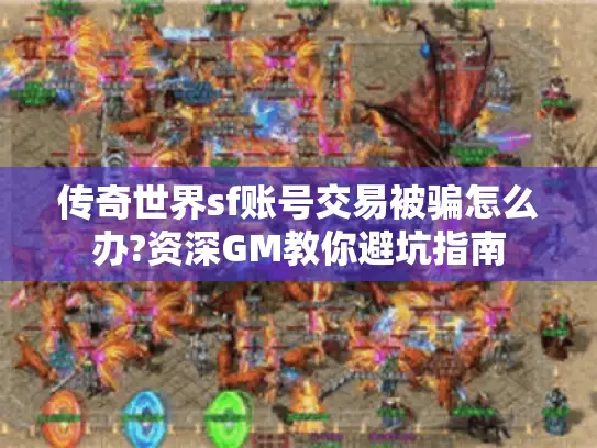 传奇世界sf账号交易被骗怎么办?资深GM教你避坑指南
