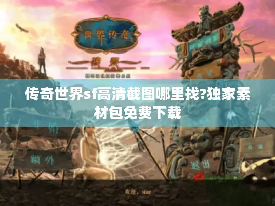 传奇世界sf高清截图哪里找?独家素材包免费下载