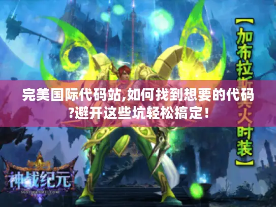 完美国际代码站,如何找到想要的代码?避开这些坑轻松搞定！