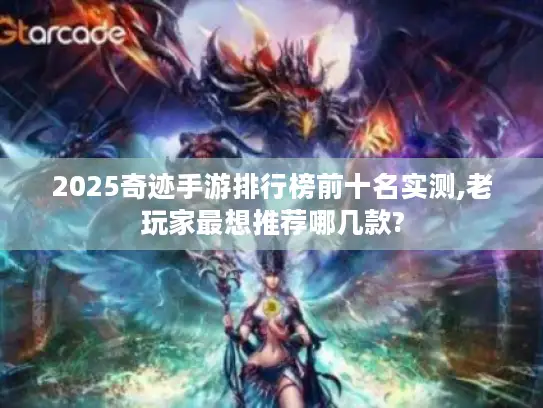 2025奇迹手游排行榜前十名实测,老玩家最想推荐哪几款?