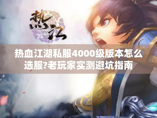 热血江湖私服4000级版本怎么选服?老玩家实测避坑指南 热血江湖私服4000级版本怎么选服?老玩家实测避坑指南