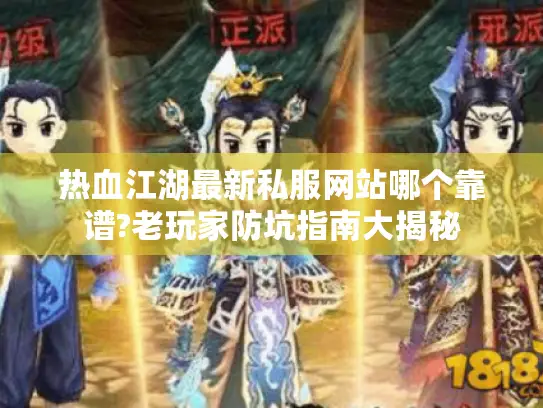 热血江湖最新私服网站哪个靠谱?老玩家防坑指南大揭秘
