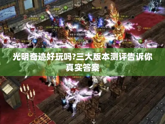 光明奇迹好玩吗?三大版本测评告诉你真实答案