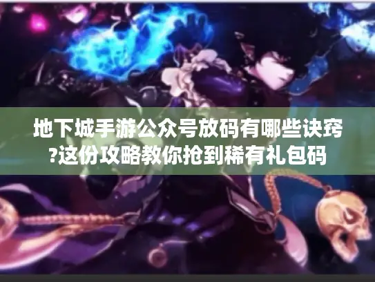 地下城手游公众号放码有哪些诀窍?这份攻略教你抢到稀有礼包码