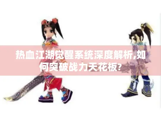 热血江湖觉醒系统深度解析,如何突破战力天花板?