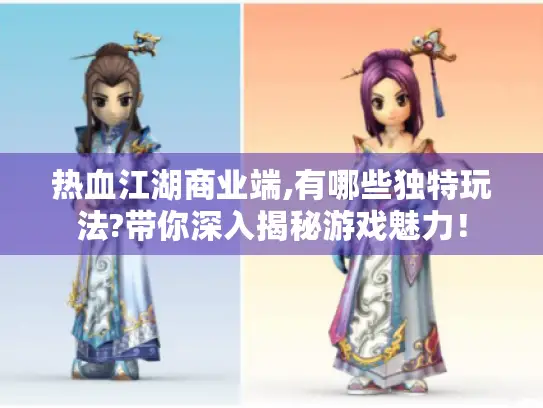 热血江湖商业端,有哪些独特玩法?带你深入揭秘游戏魅力! 热血江湖商业端,有哪些独特玩法?带你深入揭秘游戏魅力!