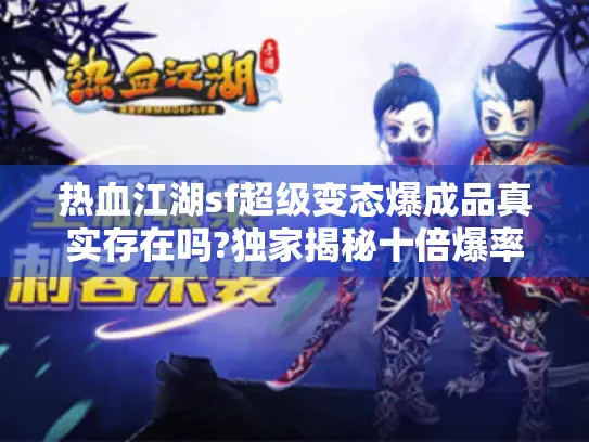 热血江湖sf超级变态爆成品真实存在吗?独家揭秘十倍爆率版本