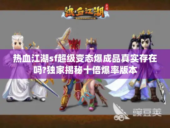 热血江湖sf超级变态爆成品真实存在吗?独家揭秘十倍爆率版本