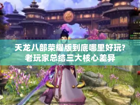 天龙八部荣耀版到底哪里好玩?老玩家总结三大核心差异 天龙八部荣耀版到底哪里好玩?老玩家总结三大核心差异