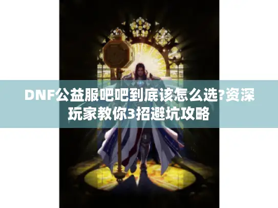 DNF公益服吧吧到底该怎么选?资深玩家教你3招避坑攻略
