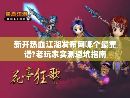 新开热血江湖发布网哪个最靠谱?老玩家实测避坑指南