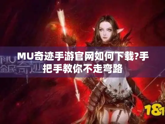 MU奇迹手游官网如何下载?手把手教你不走弯路 MU奇迹手游官网如何下载?手把手教你不走弯路
