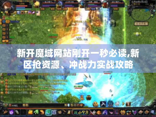 新开魔域网站刚开一秒必读,新区抢资源、冲战力实战攻略