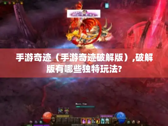 手游奇迹（手游奇迹破解版）,破解版有哪些独特玩法?