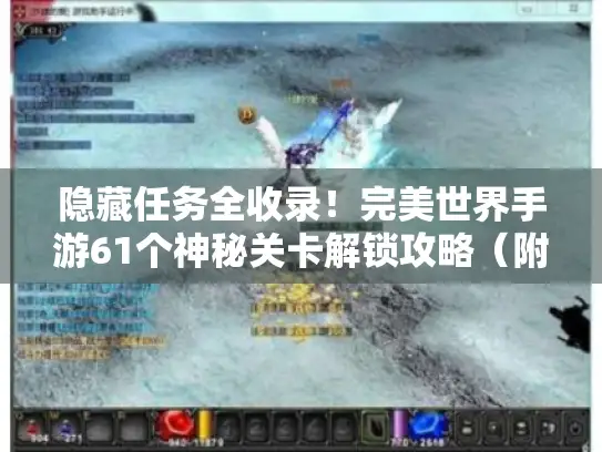 隐藏任务全收录！完美世界手游61个神秘关卡解锁攻略（附实机截图）