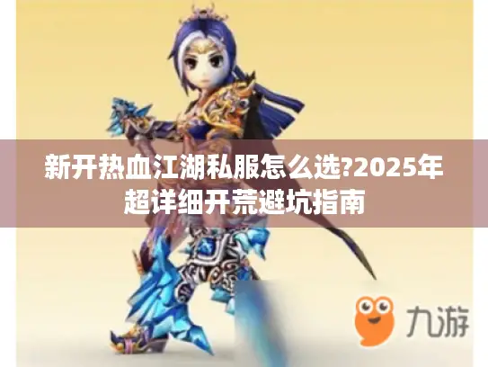 新开热血江湖私服怎么选?2025年超详细开荒避坑指南