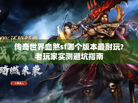 传奇世界血煞sf哪个版本最耐玩?老玩家实测避坑指南